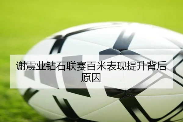 谢震业钻石联赛百米表现提升背后原因